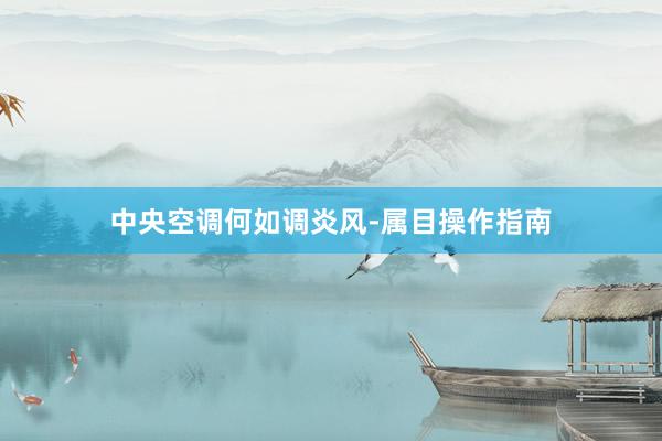 中央空调何如调炎风-属目操作指南