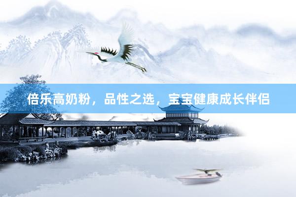 倍乐高奶粉，品性之选，宝宝健康成长伴侣